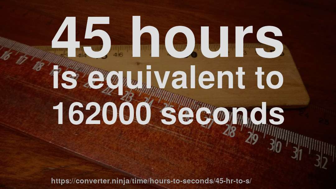 45 hours is equivalent to 162000 seconds