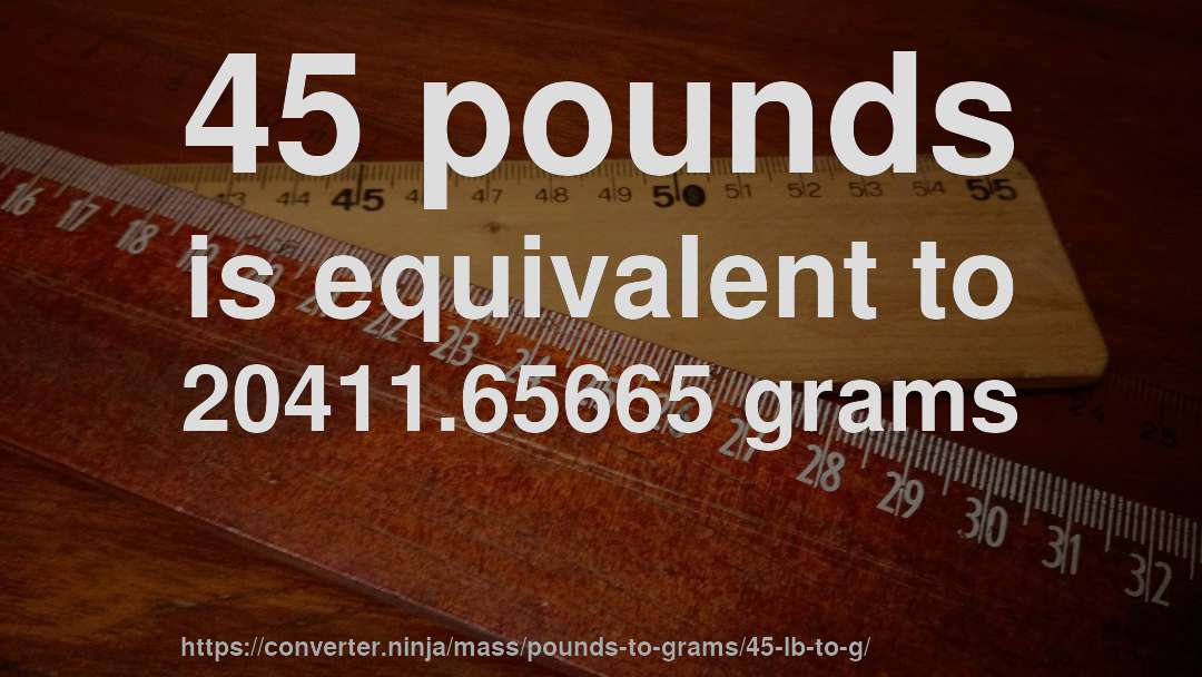 45 pounds is equivalent to 20411.65665 grams