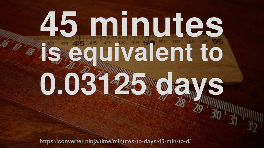 45 minutes is equivalent to 0.03125 days