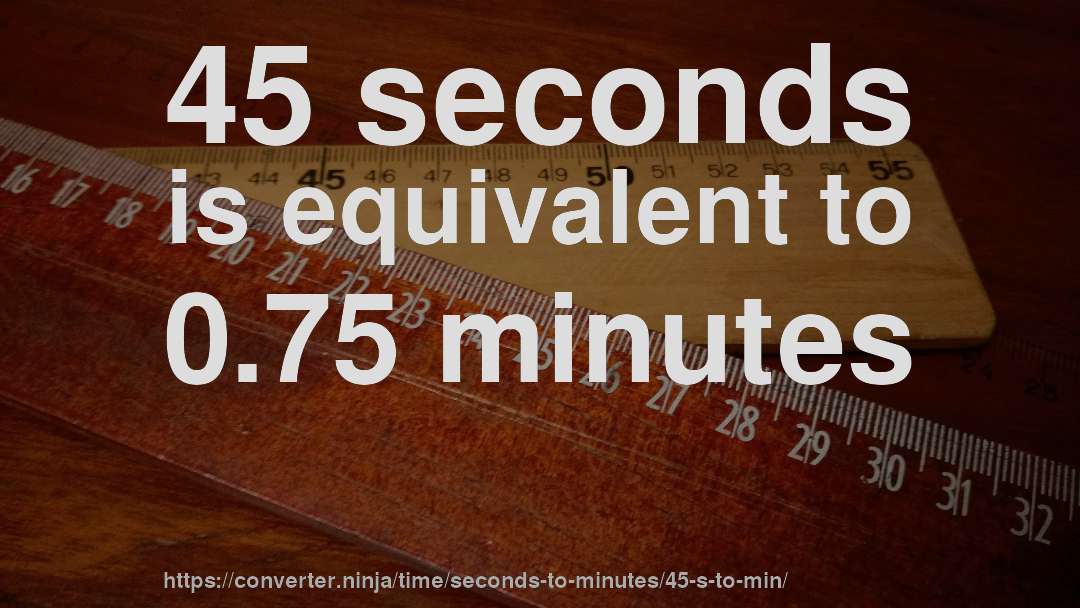 45 seconds is equivalent to 0.75 minutes