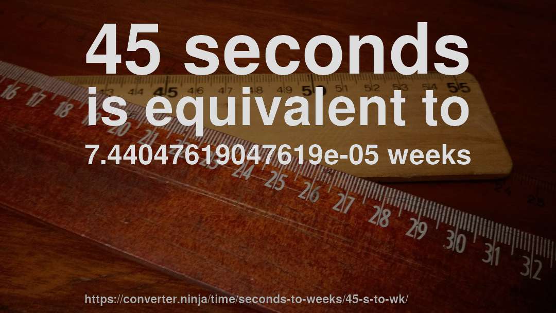 45 seconds is equivalent to 7.44047619047619e-05 weeks