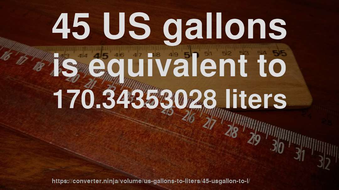 45 US gallons is equivalent to 170.34353028 liters