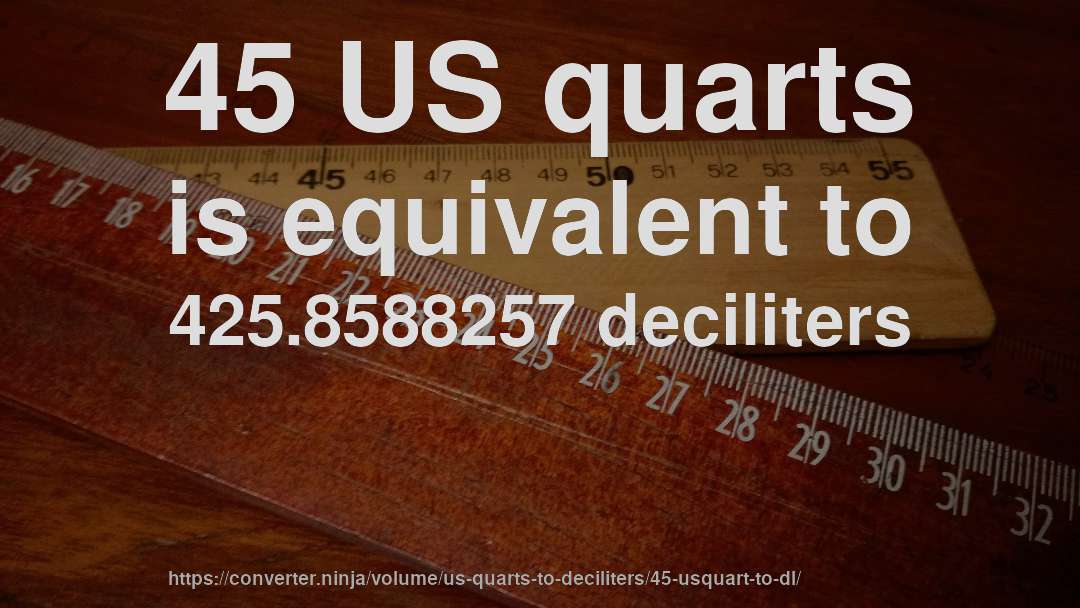 45 US quarts is equivalent to 425.8588257 deciliters