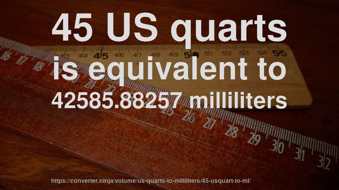 45 US quarts is equivalent to 42585.88257 milliliters