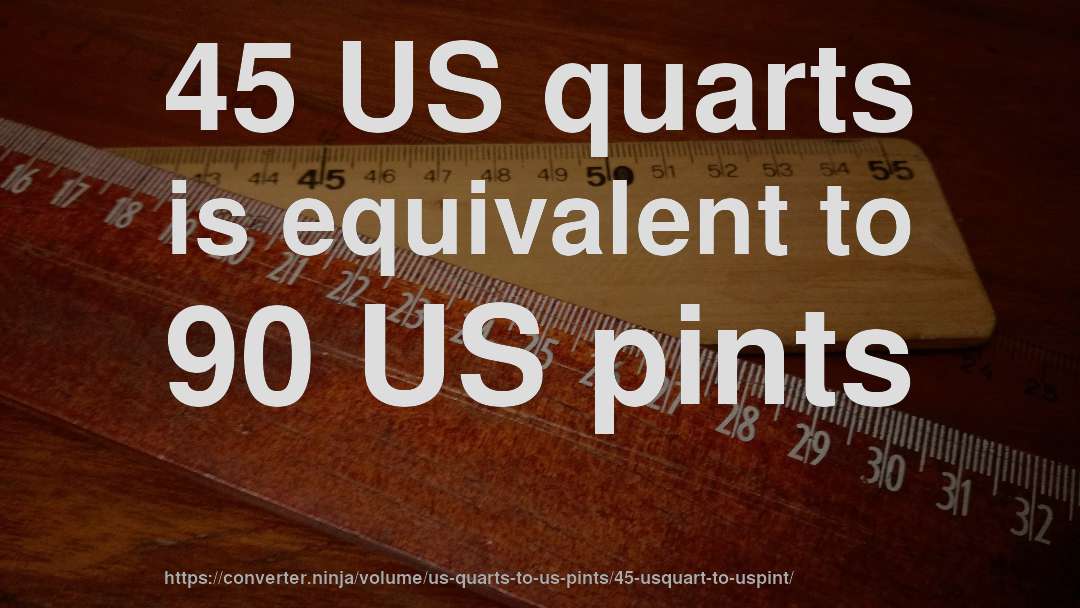 45 US quarts is equivalent to 90 US pints