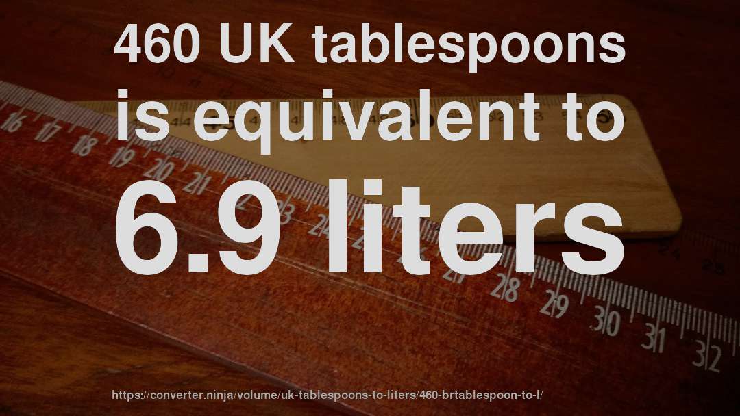 460 UK tablespoons is equivalent to 6.9 liters