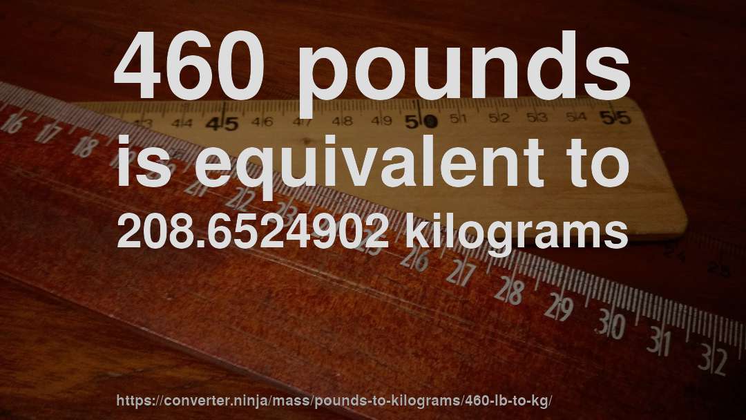 460 pounds is equivalent to 208.6524902 kilograms