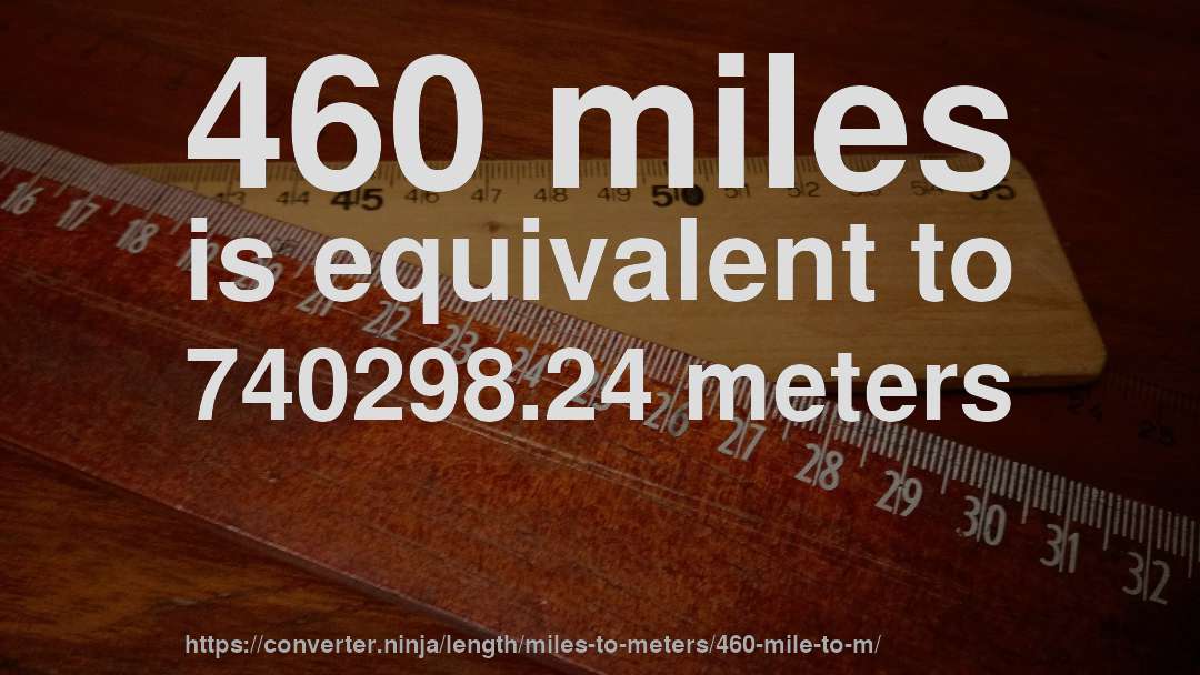 460 miles is equivalent to 740298.24 meters