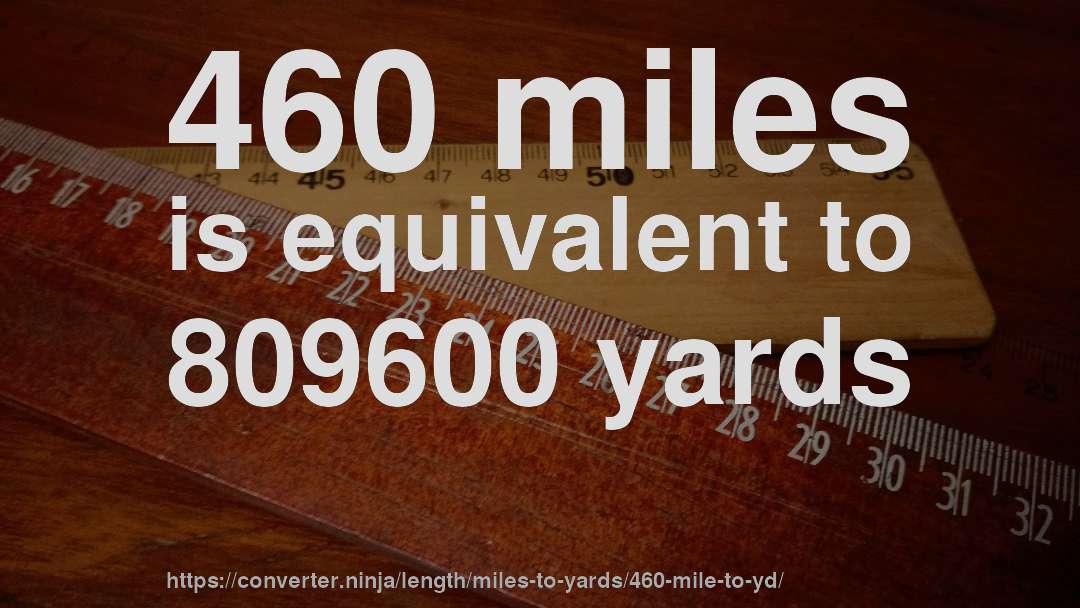 460 miles is equivalent to 809600 yards