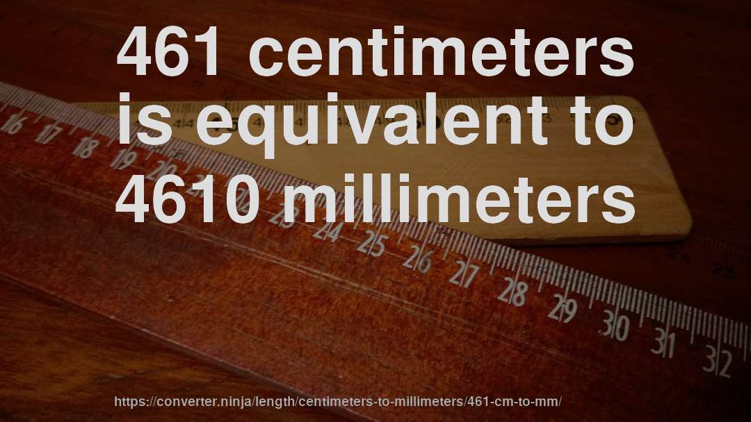 461 centimeters is equivalent to 4610 millimeters