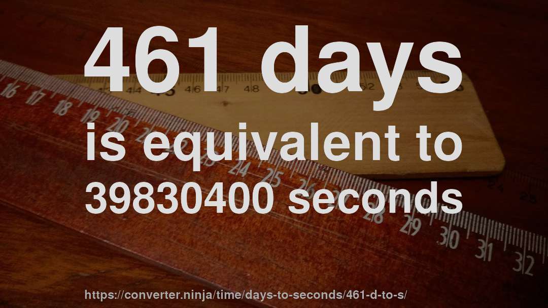 461 days is equivalent to 39830400 seconds