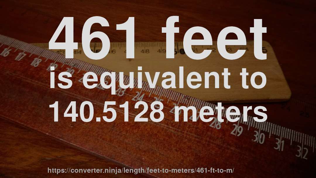 461 feet is equivalent to 140.5128 meters