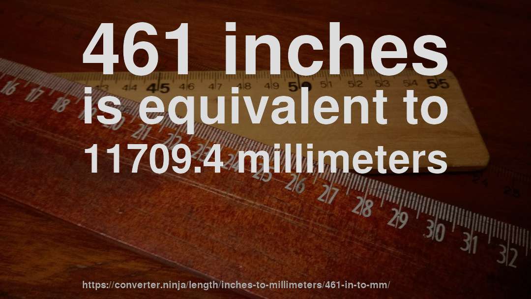 461 inches is equivalent to 11709.4 millimeters