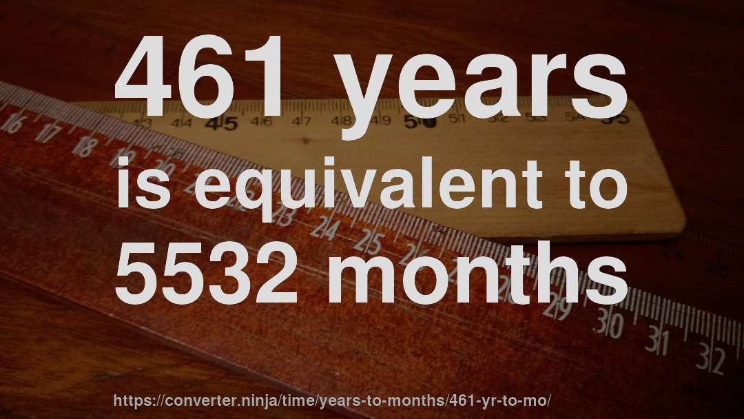 461 years is equivalent to 5532 months
