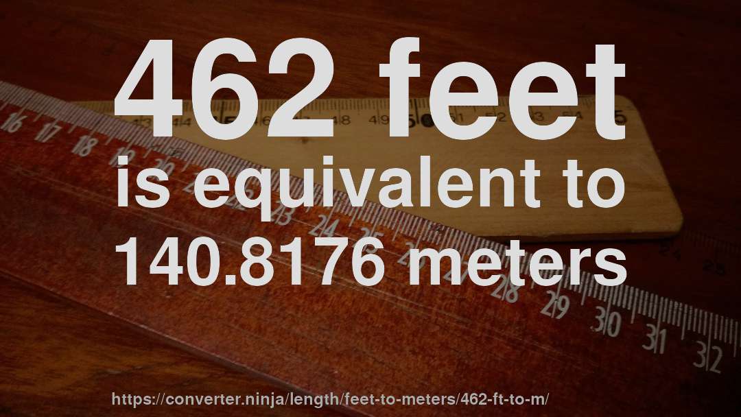462 feet is equivalent to 140.8176 meters