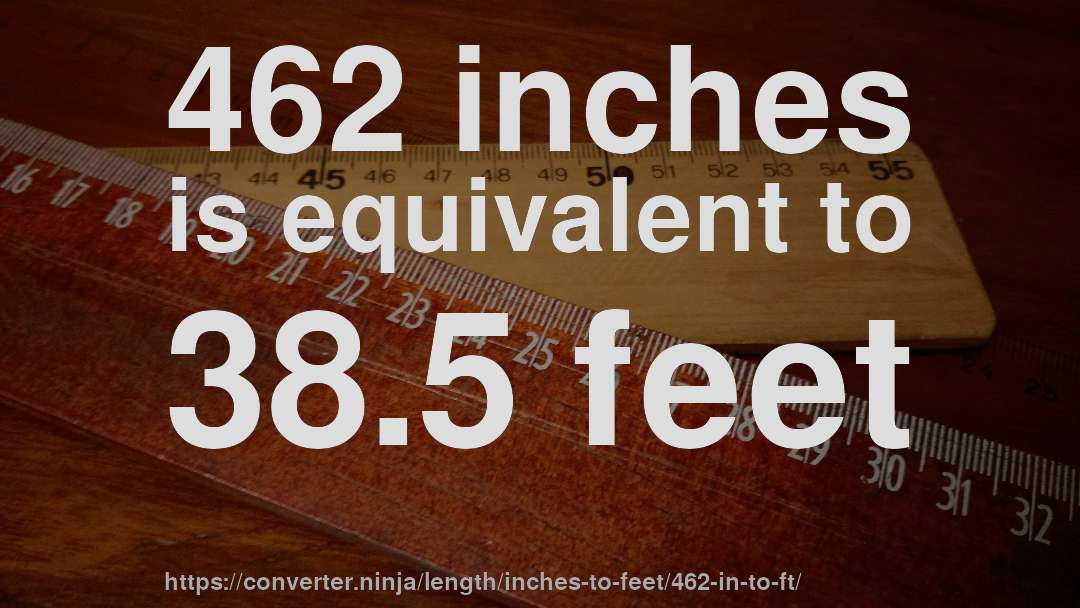 462 inches is equivalent to 38.5 feet