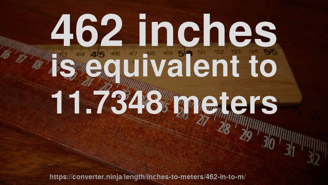 462 inches is equivalent to 11.7348 meters