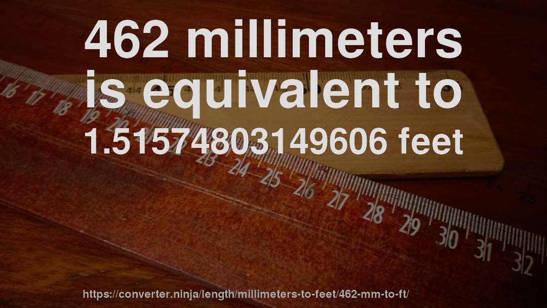 462 millimeters is equivalent to 1.51574803149606 feet
