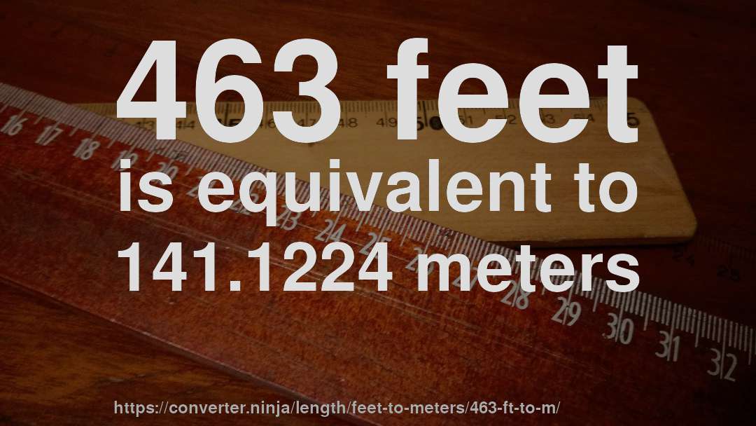 463 feet is equivalent to 141.1224 meters