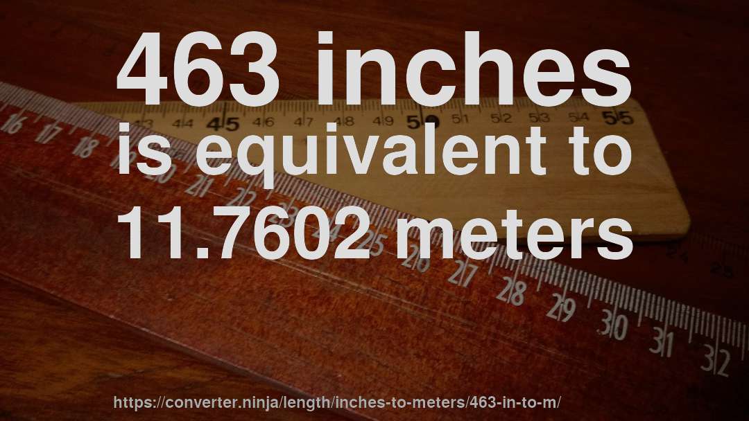 463 inches is equivalent to 11.7602 meters