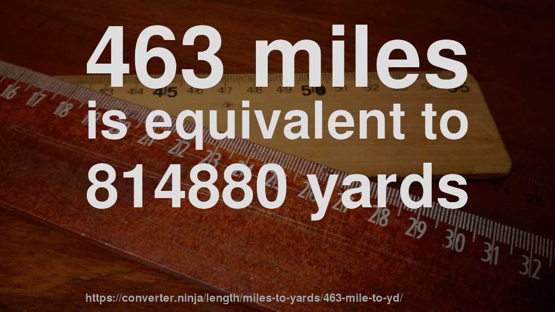 463 miles is equivalent to 814880 yards