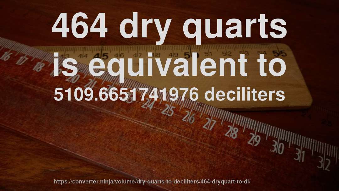 464 dry quarts is equivalent to 5109.6651741976 deciliters