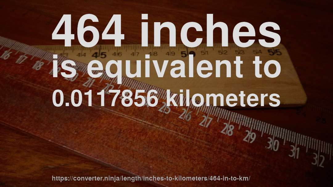 464 inches is equivalent to 0.0117856 kilometers