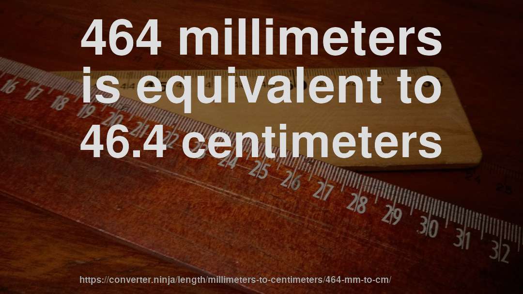 464 millimeters is equivalent to 46.4 centimeters
