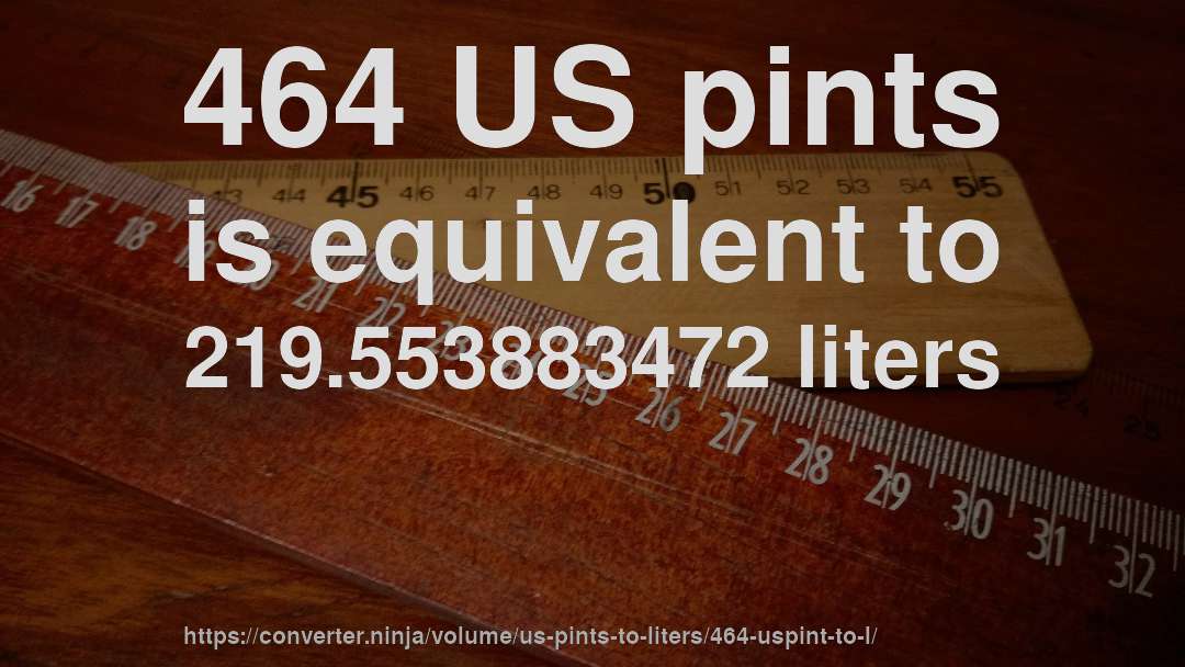 464 US pints is equivalent to 219.553883472 liters