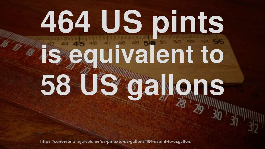 464 US pints is equivalent to 58 US gallons