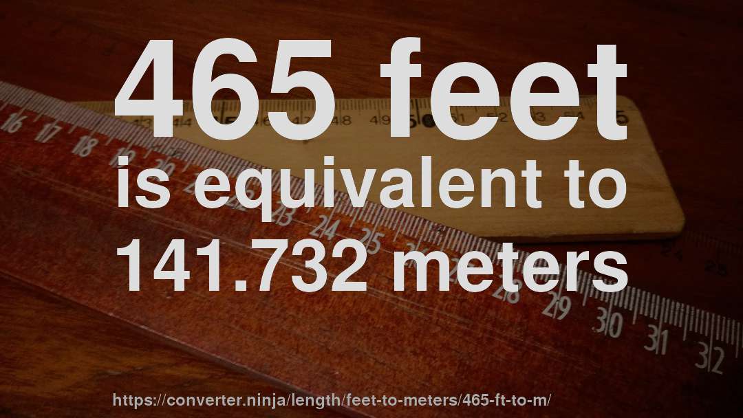 465 feet is equivalent to 141.732 meters