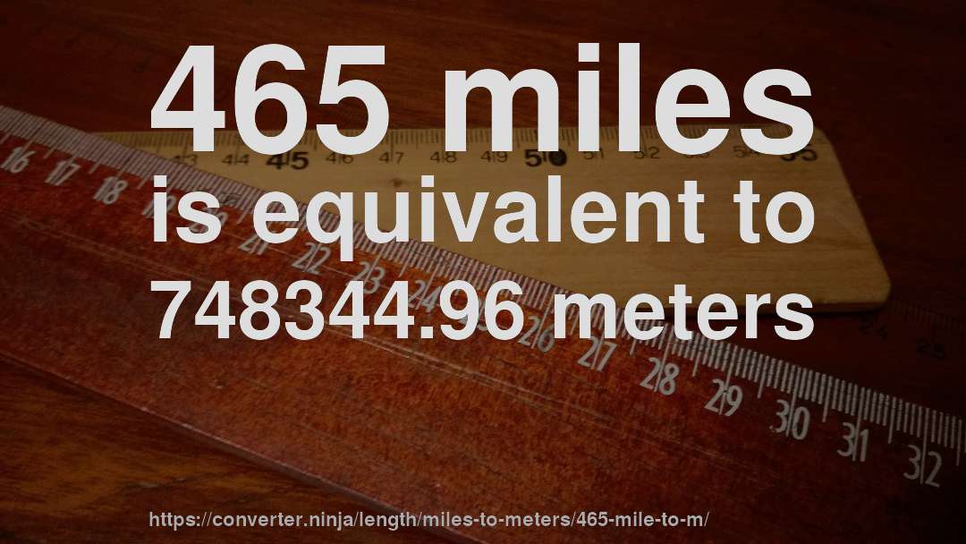 465 miles is equivalent to 748344.96 meters