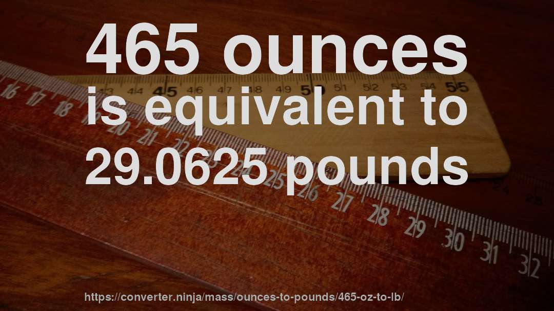 465 ounces is equivalent to 29.0625 pounds