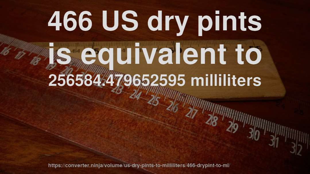 466 US dry pints is equivalent to 256584.479652595 milliliters