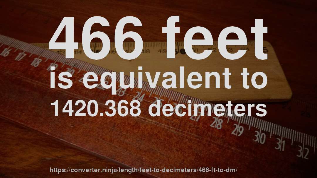 466 feet is equivalent to 1420.368 decimeters