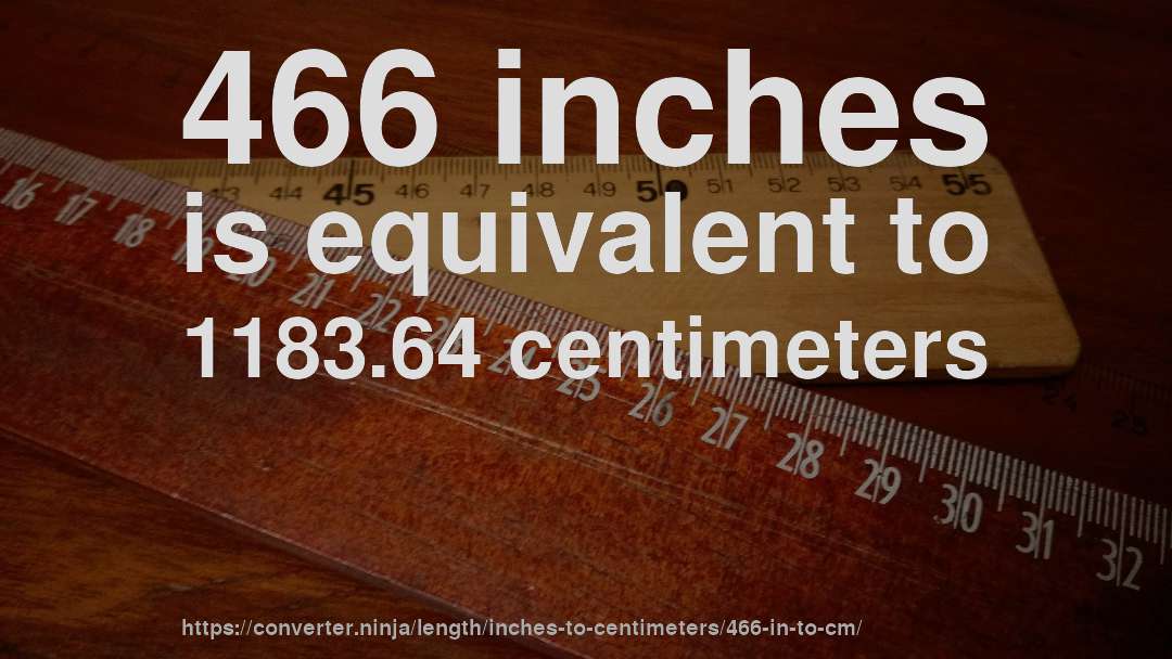 466 inches is equivalent to 1183.64 centimeters