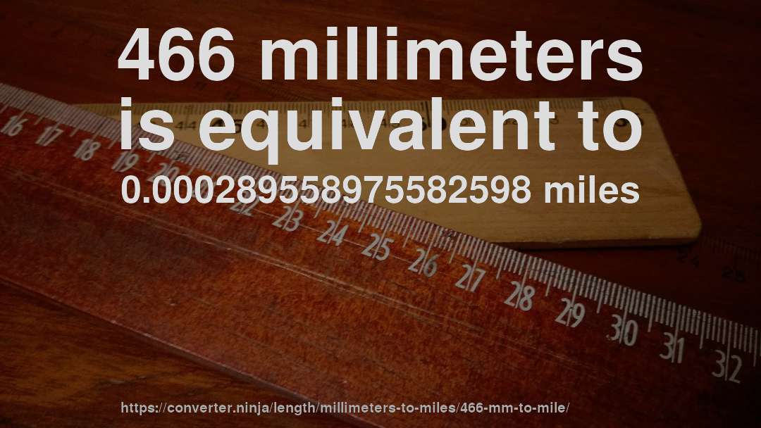 466 millimeters is equivalent to 0.000289558975582598 miles