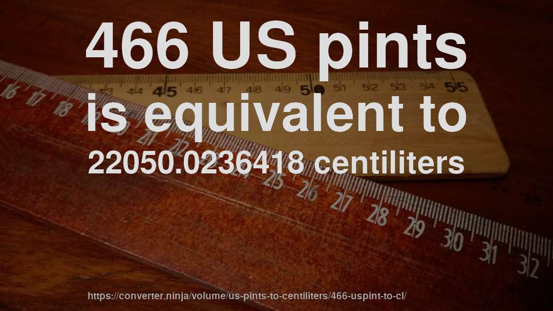 466 US pints is equivalent to 22050.0236418 centiliters