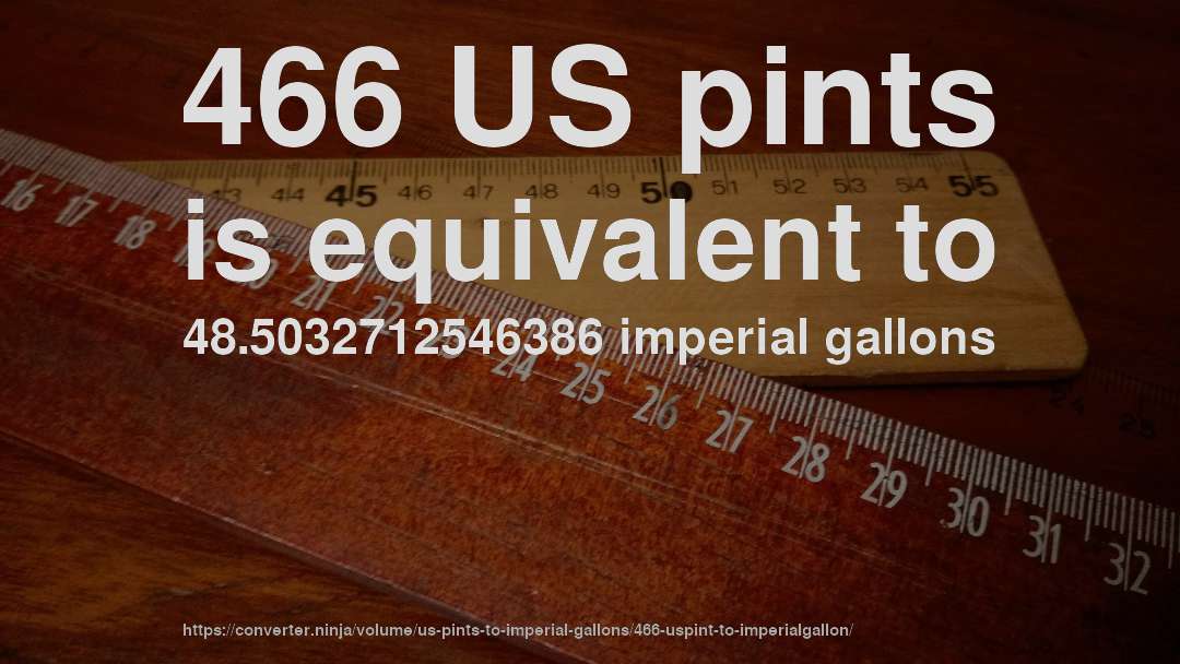 466 US pints is equivalent to 48.5032712546386 imperial gallons