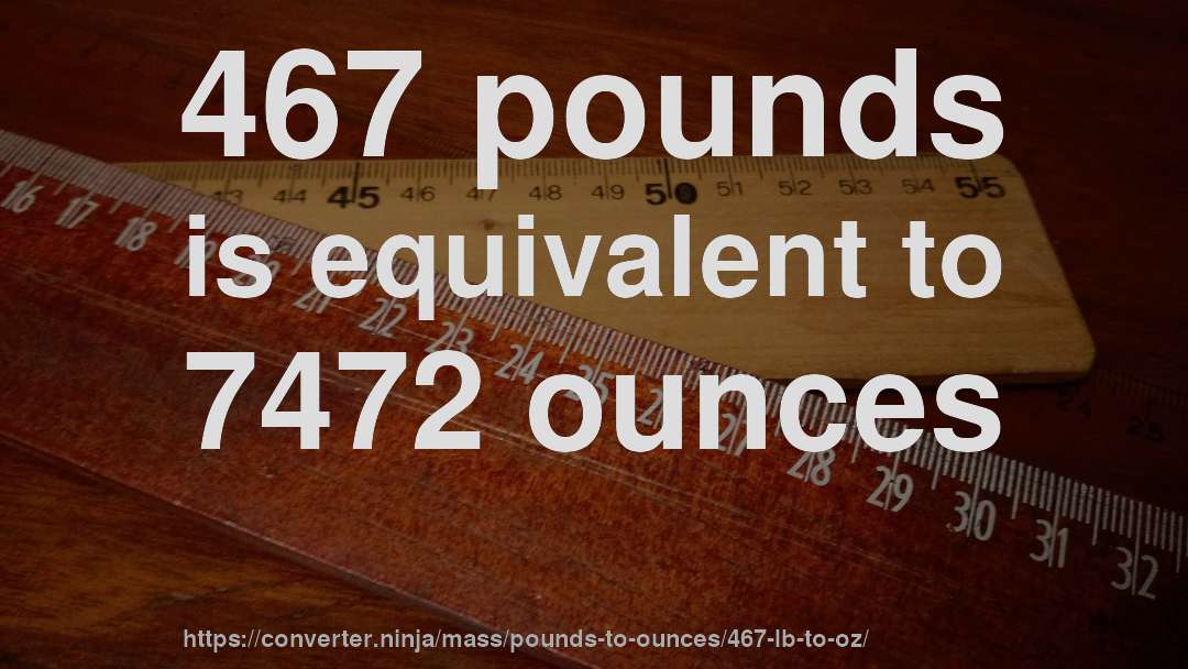 467 pounds is equivalent to 7472 ounces