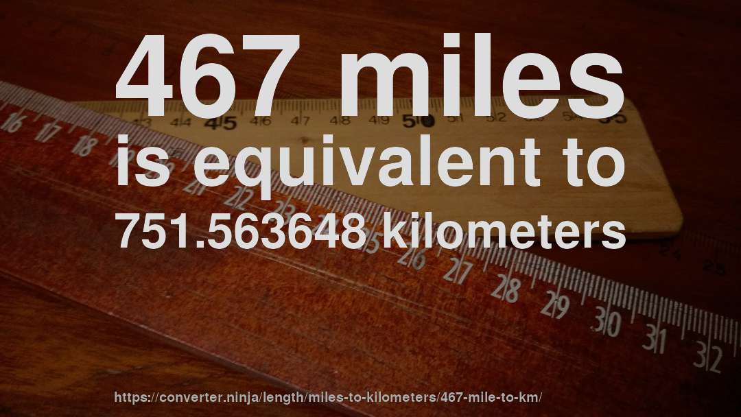 467 miles is equivalent to 751.563648 kilometers