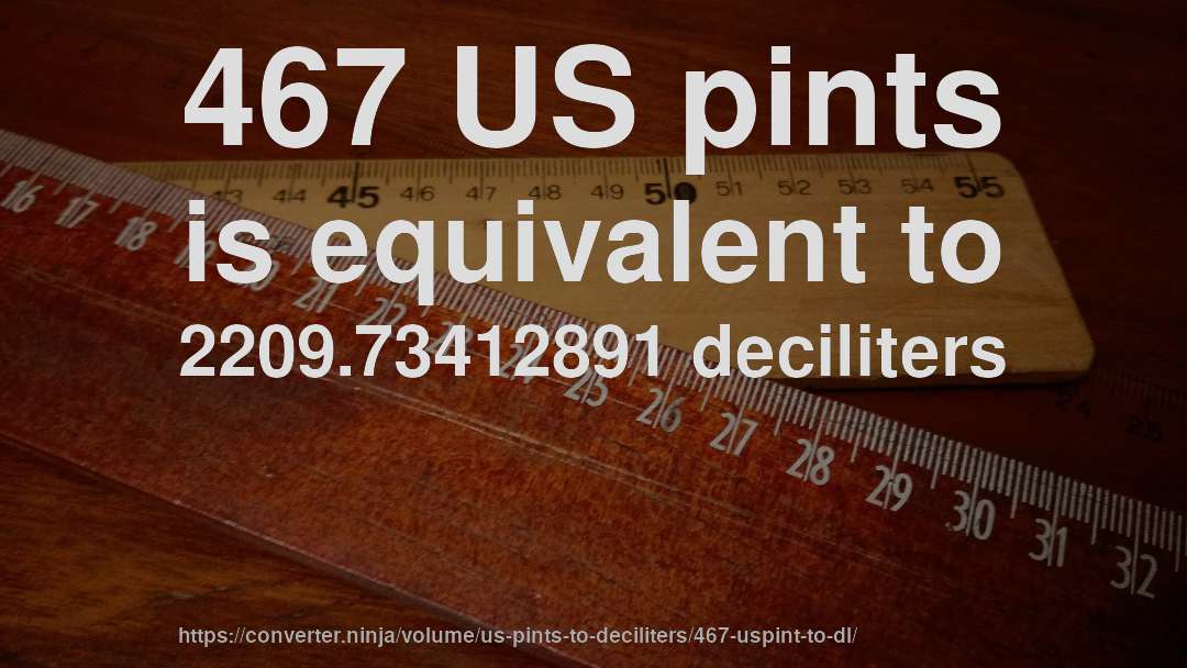 467 US pints is equivalent to 2209.73412891 deciliters