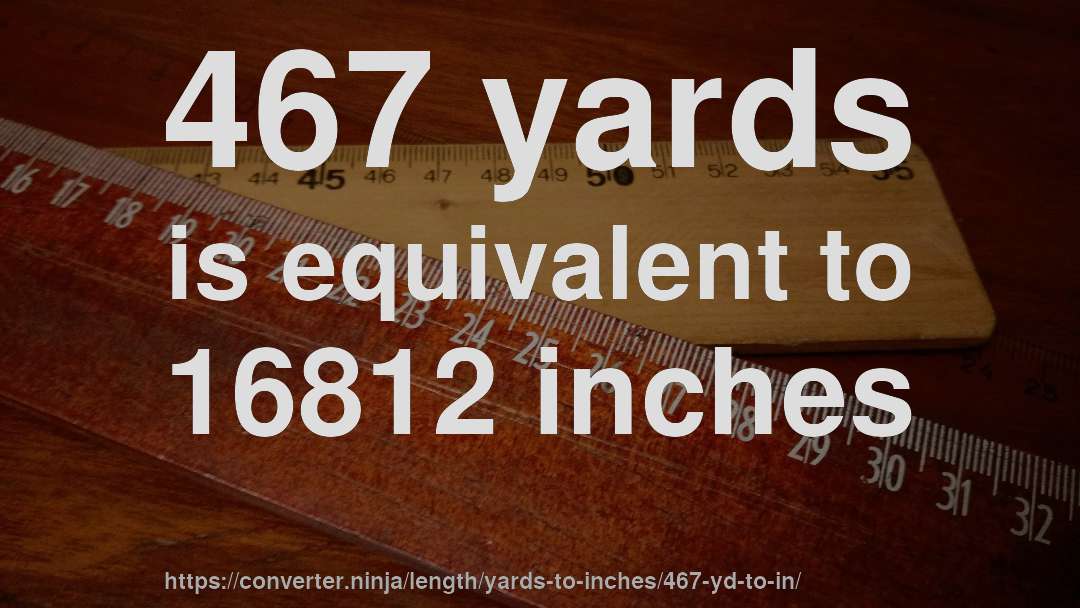 467 yards is equivalent to 16812 inches