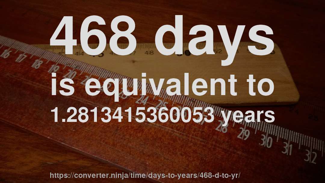 468 days is equivalent to 1.2813415360053 years
