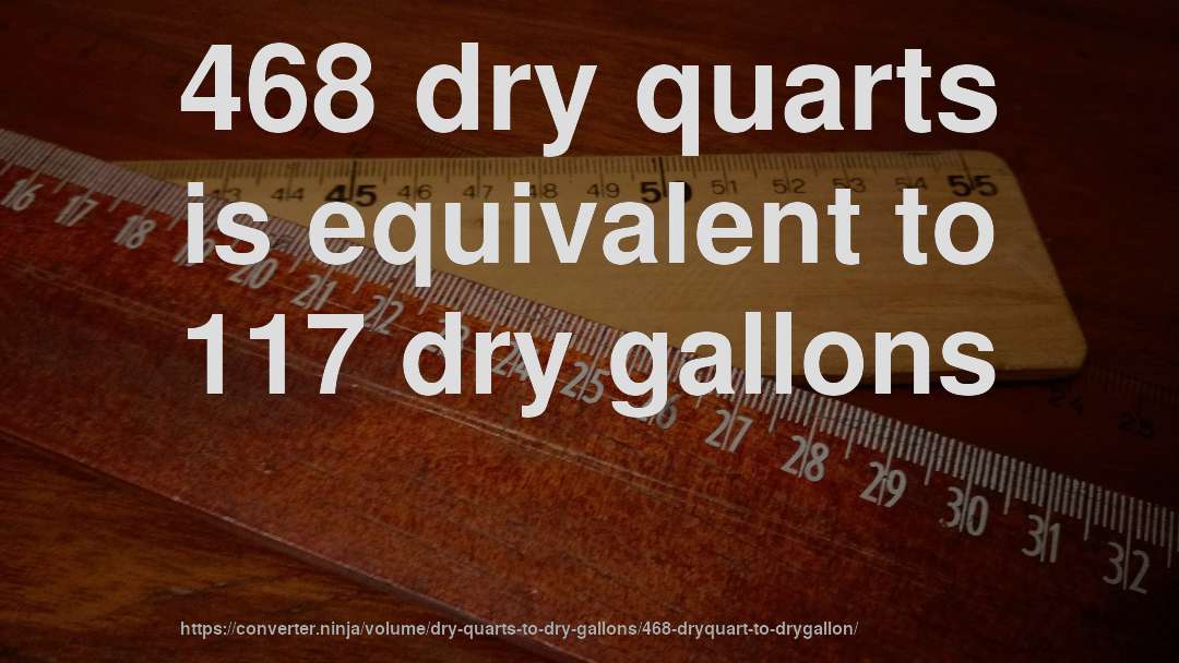 468 dry quarts is equivalent to 117 dry gallons