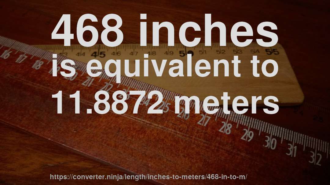468 inches is equivalent to 11.8872 meters