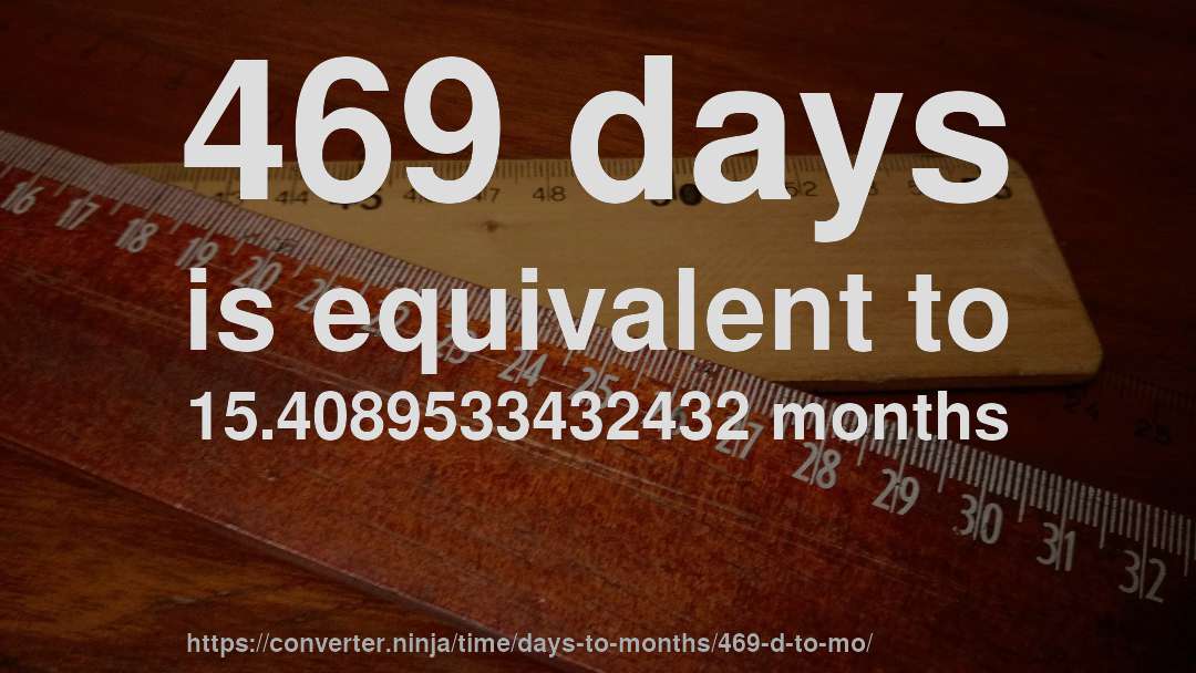 469 days is equivalent to 15.4089533432432 months