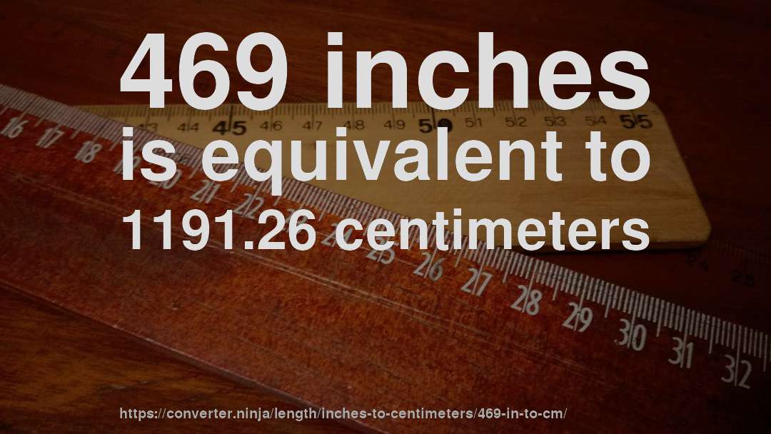 469 inches is equivalent to 1191.26 centimeters