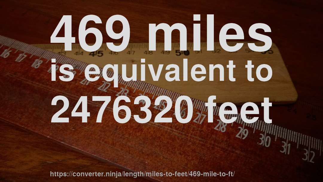 469 miles is equivalent to 2476320 feet