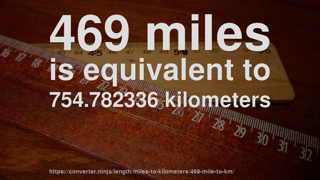 469 miles is equivalent to 754.782336 kilometers
